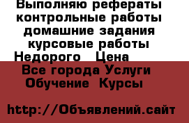 Выполняю рефераты, контрольные работы, домашние задания, курсовые работы. Недорого › Цена ­ 500 - Все города Услуги » Обучение. Курсы   